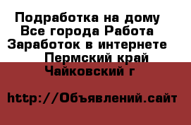 Подработка на дому - Все города Работа » Заработок в интернете   . Пермский край,Чайковский г.